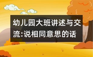 幼兒園大班講述與交流:說(shuō)相同意思的話