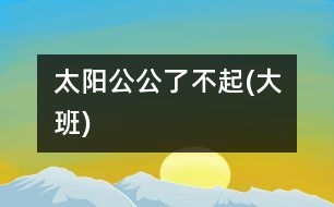 太陽公公了不起(大班)