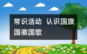 常識活動  認(rèn)識國旗、國徽、國歌