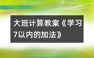 大班計算教案《學習7以內(nèi)的加法》