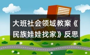 大班社會(huì)領(lǐng)域教案《民族娃娃找家》反思