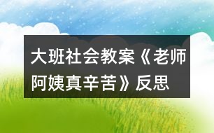 大班社會(huì)教案《老師、阿姨真辛苦》反思