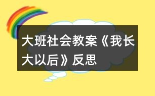 大班社會教案《我長大以后》反思