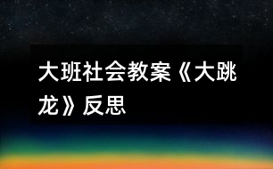 大班社會教案《大跳龍》反思