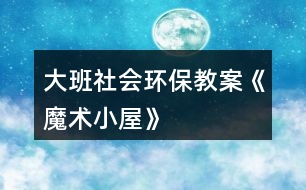 大班社會環(huán)保教案《魔術(shù)小屋》