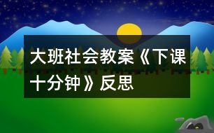 大班社會(huì)教案《下課十分鐘》反思