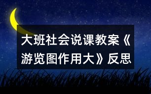 大班社會(huì)說課教案《游覽圖作用大》反思