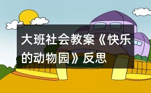 大班社會教案《快樂的動物園》反思