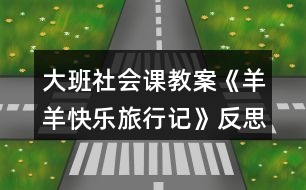 大班社會課教案《羊羊快樂旅行記》反思