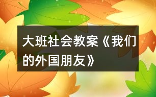 大班社會(huì)教案《我們的外國朋友》