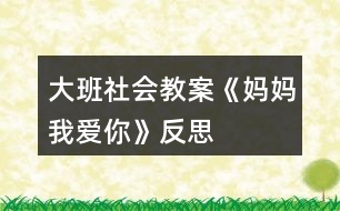 大班社會(huì)教案《媽媽我愛(ài)你》反思