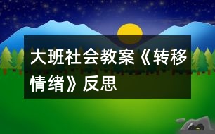 大班社會(huì)教案《轉(zhuǎn)移情緒》反思