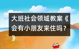 大班社會(huì)領(lǐng)域教案《會(huì)有小朋友來住嗎？》反思