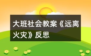 大班社會教案《遠(yuǎn)離火災(zāi)》反思