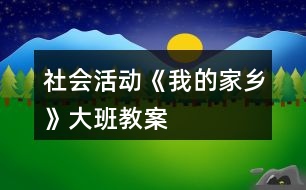 社會(huì)活動(dòng)《我的家鄉(xiāng)》大班教案