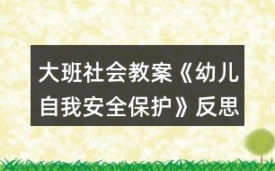 大班社會教案《幼兒自我安全保護(hù)》反思