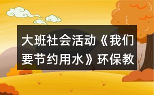 大班社會(huì)活動(dòng)《我們要節(jié)約用水》環(huán)保教案