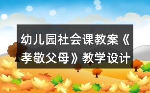 幼兒園社會課教案《孝敬父母》教學(xué)設(shè)計(jì)與反思