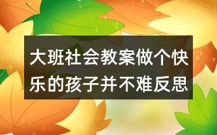 大班社會(huì)教案做個(gè)快樂(lè)的孩子并不難反思
