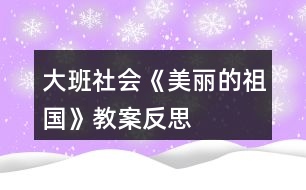 大班社會(huì)《美麗的祖國(guó)》教案反思
