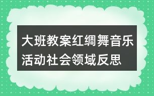 大班教案紅綢舞音樂活動社會領域反思