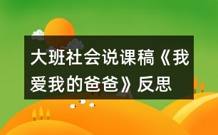 大班社會(huì)說(shuō)課稿《我愛我的爸爸》反思