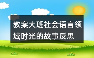 教案大班社會語言領域時光的故事反思