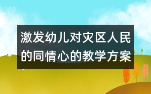 激發(fā)幼兒對災(zāi)區(qū)人民的同情心的教學(xué)方案