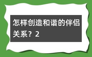怎樣創(chuàng)造和諧的伴侶關(guān)系？（2）