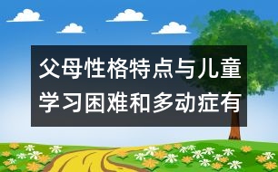 父母性格特點(diǎn)與兒童學(xué)習(xí)困難和多動(dòng)癥有密切關(guān)系