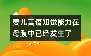 嬰兒言語知覺能力在母腹中已經(jīng)發(fā)生了