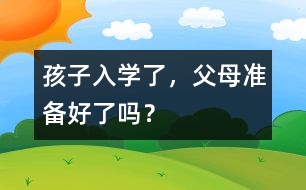 孩子入學(xué)了，父母準(zhǔn)備好了嗎？