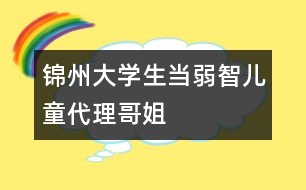 錦州大學生當弱智兒童“代理哥姐”