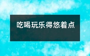 吃、喝、玩、樂得悠著點