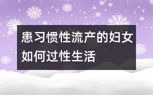 患習慣性流產(chǎn)的婦女如何過性生活