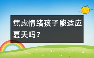 焦慮情緒：孩子能適應(yīng)夏天嗎？