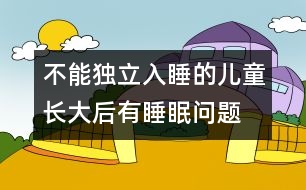 不能獨(dú)立入睡的兒童長(zhǎng)大后有睡眠問題