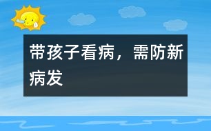 帶孩子看病，需防新病發(fā)