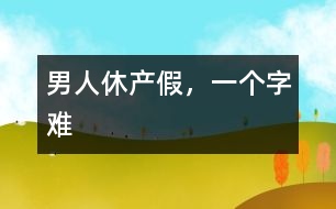 男人休產(chǎn)假，一個(gè)字“難”