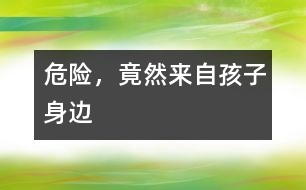 危險，竟然來自孩子身邊