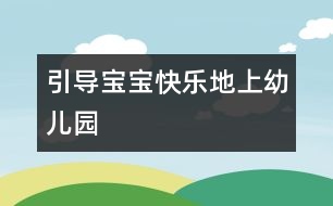 引導寶寶快樂地上幼兒園