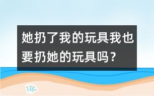 她扔了我的玩具、我也要扔她的玩具嗎？