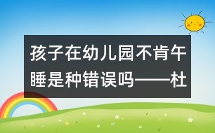 孩子在幼兒園不肯午睡是種錯誤嗎――杜亞松回答