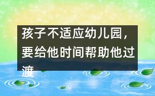 孩子不適應(yīng)幼兒園，要給他時(shí)間幫助他過(guò)渡