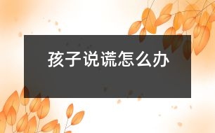 孩子說(shuō)謊怎么辦