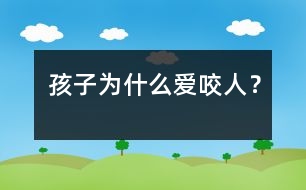 孩子為什么愛咬人？