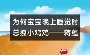 為何寶寶晚上睡覺時總拽小雞雞――蔣蘊芬回答