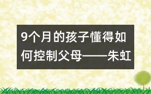 9個月的孩子懂得如何控制父母――朱虹回答