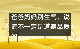 爸爸媽媽別生氣，說(shuō)謊不一定是道德品質(zhì)問(wèn)題