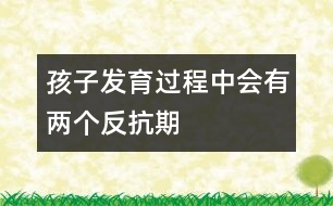 孩子發(fā)育過(guò)程中會(huì)有兩個(gè)反抗期